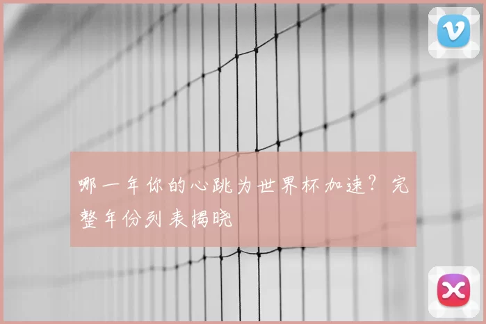 哪一年你的心跳为世界杯加速？完整年份列表揭晓