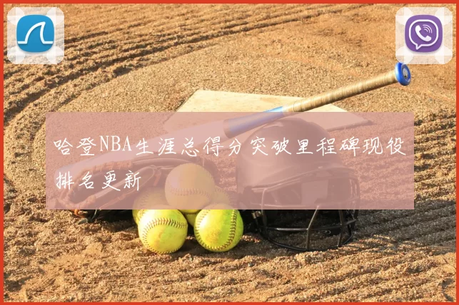 哈登NBA生涯总得分突破里程碑现役排名更新