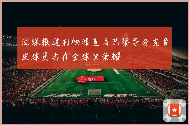 法媒报道利物浦皇马巴黎争夺克鲁皮球员志在金球奖荣耀