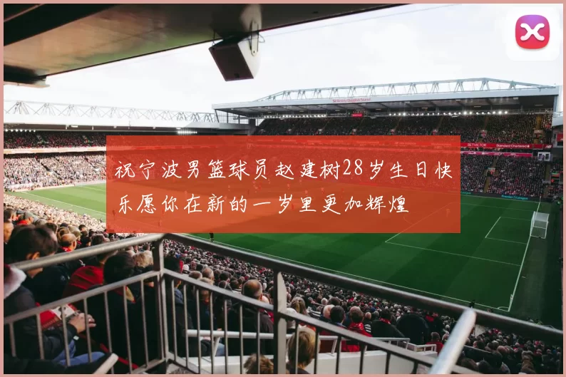祝宁波男篮球员赵建树28岁生日快乐愿你在新的一岁里更加辉煌