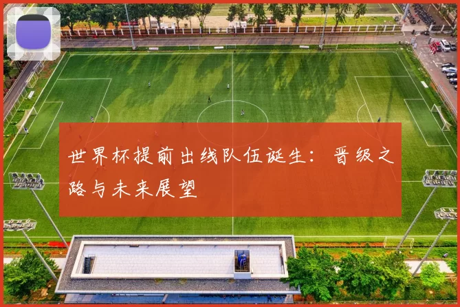 世界杯提前出线队伍诞生：晋级之路与未来展望