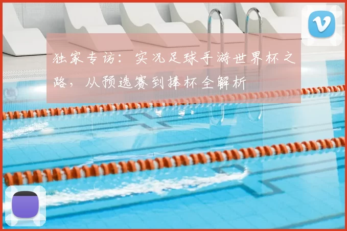独家专访：实况足球手游世界杯之路，从预选赛到捧杯全解析