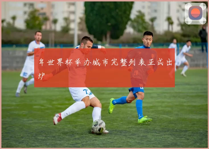 年世界杯举办城市完整列表正式出炉