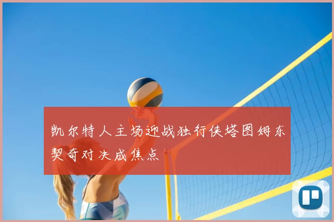 凯尔特人主场迎战独行侠塔图姆东契奇对决成焦点