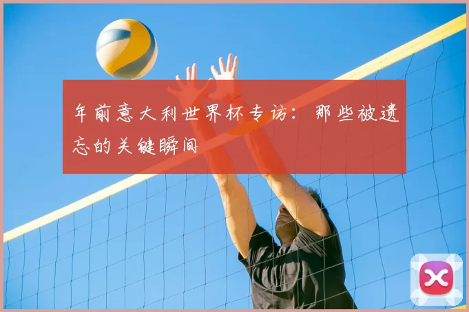 年前意大利世界杯专访：那些被遗忘的关键瞬间