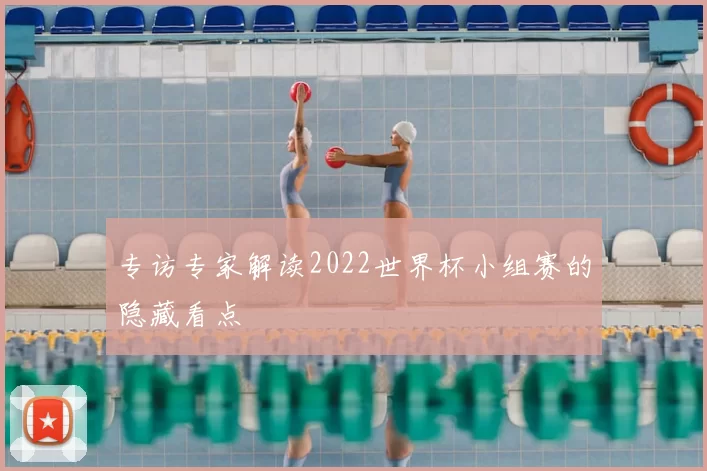 专访专家解读2022世界杯小组赛的隐藏看点