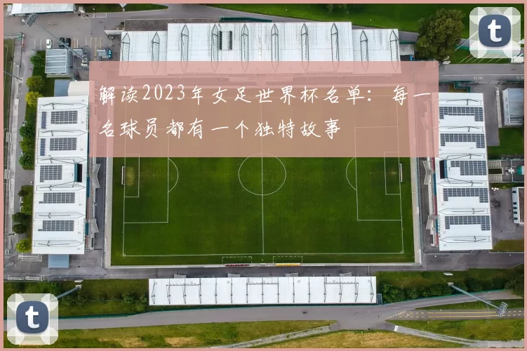 解读2023年女足世界杯名单：每一名球员都有一个独特故事
