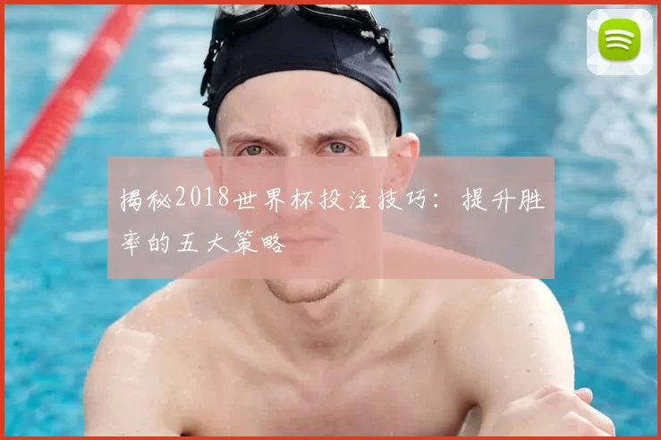 揭秘2018世界杯投注技巧：提升胜率的五大策略
