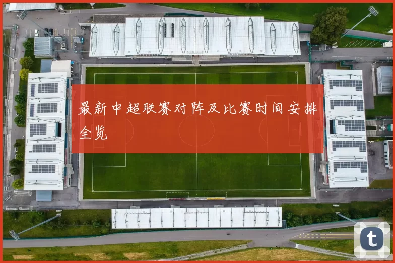 最新中超联赛对阵及比赛时间安排全览