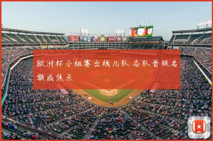 欧洲杯小组赛出线几队 各队晋级名额成焦点