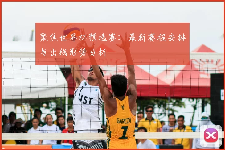 聚焦世界杯预选赛：最新赛程安排与出线形势分析