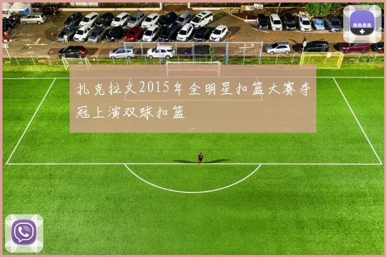 扎克拉文2015年全明星扣篮大赛夺冠上演双球扣篮