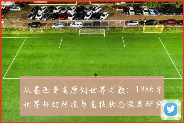 从墨西哥高原到世界之巅：1986年世界杯的环境与竞技状态深度研究