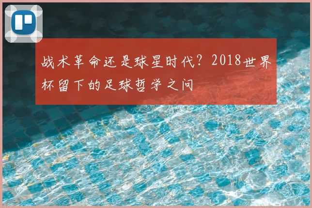 战术革命还是球星时代？2018世界杯留下的足球哲学之问