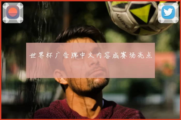 世界杯广告牌中文内容成赛场亮点