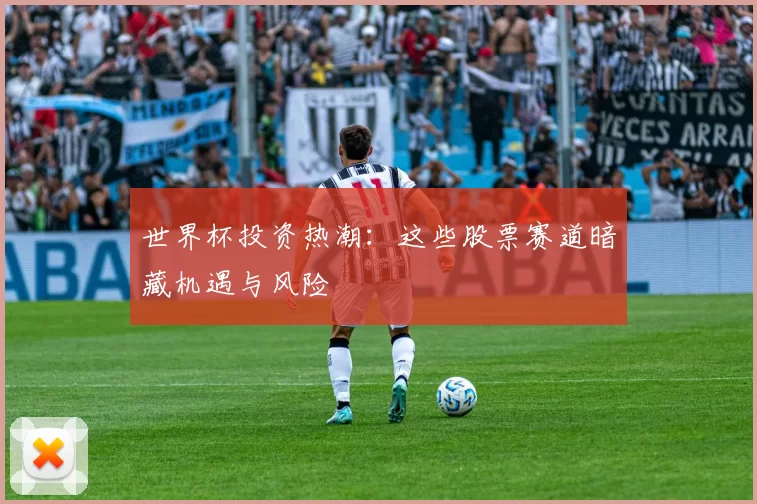 世界杯投资热潮：这些股票赛道暗藏机遇与风险