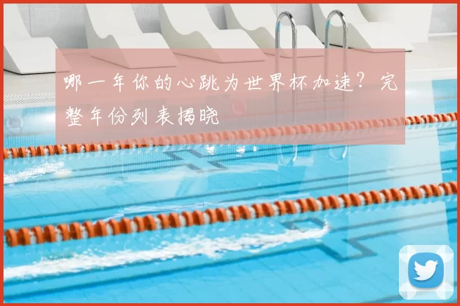 哪一年你的心跳为世界杯加速？完整年份列表揭晓