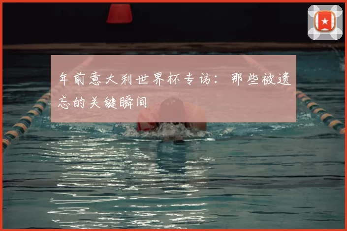 年前意大利世界杯专访：那些被遗忘的关键瞬间