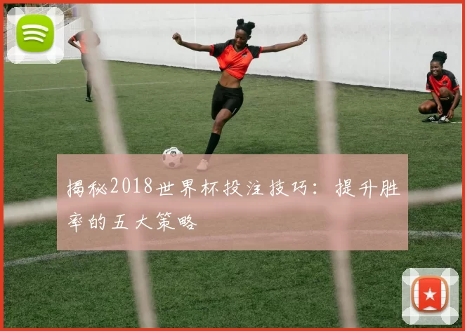揭秘2018世界杯投注技巧：提升胜率的五大策略