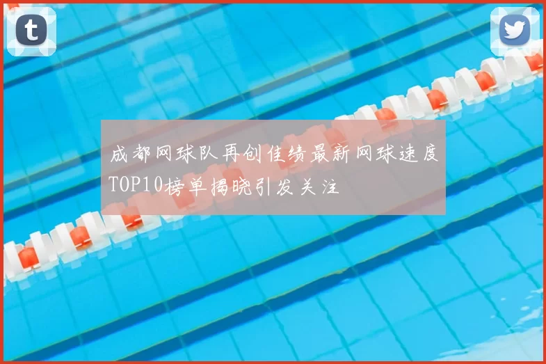 成都网球队再创佳绩最新网球速度TOP10榜单揭晓引发关注