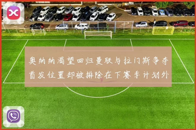 奥纳纳渴望回归曼联与拉门斯争夺首发位置却被排除在下赛季计划外