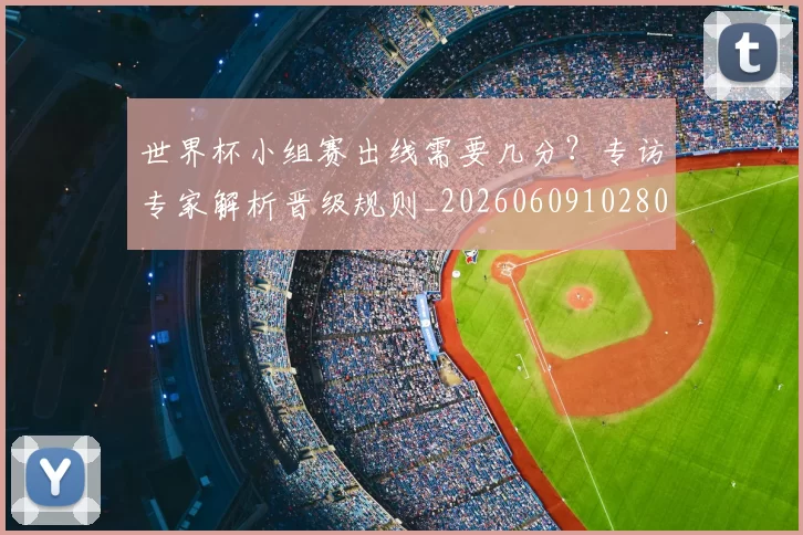 世界杯小组赛出线需要几分？专访专家解析晋级规则_20260609102800