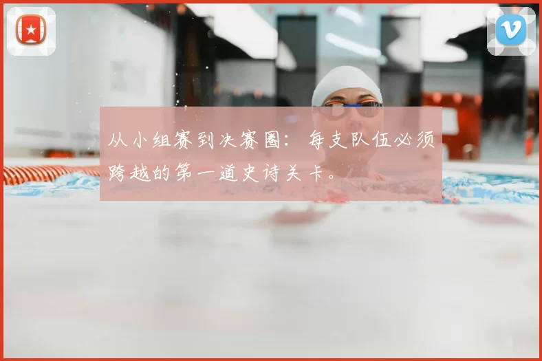 从小组赛到决赛圈：每支队伍必须跨越的第一道史诗关卡。