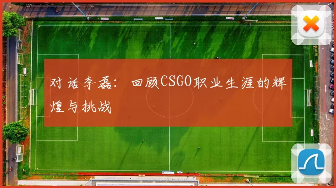 对话李磊：回顾CSGO职业生涯的辉煌与挑战