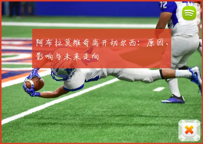 阿布拉莫维奇离开切尔西：原因、影响与未来走向