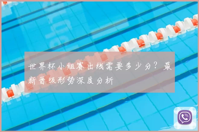 世界杯小组赛出线需要多少分?最新晋级形势深度分析
