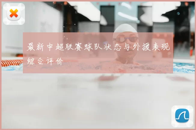 最新中超联赛球队状态与外援表现综合评价