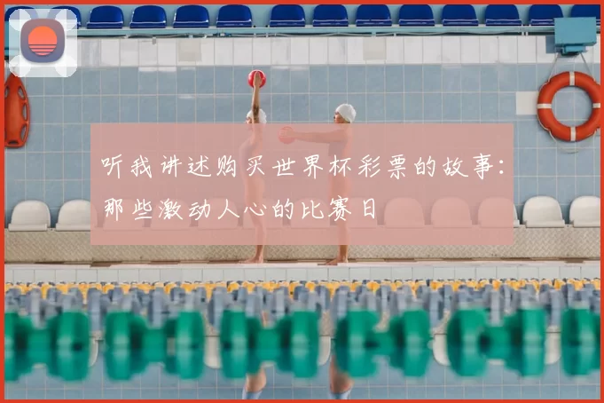 听我讲述购买世界杯彩票的故事：那些激动人心的比赛日