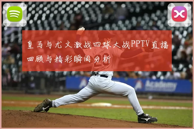 皇马与尤文激战四球大战PPTV直播回顾与精彩瞬间分析