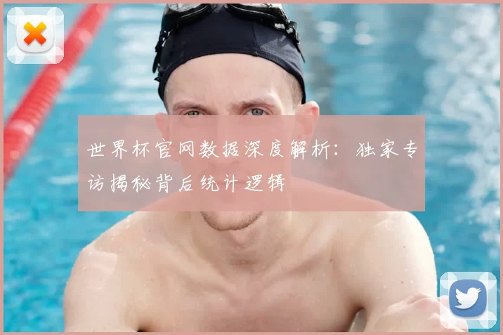 世界杯官网数据深度解析：独家专访揭秘背后统计逻辑