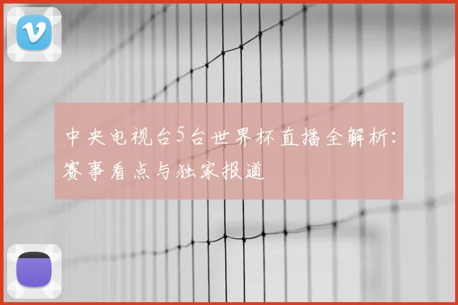 中央电视台5台世界杯直播全解析：赛事看点与独家报道