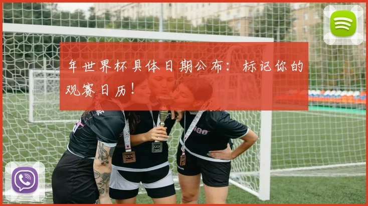 年世界杯具体日期公布：标记你的观赛日历！
