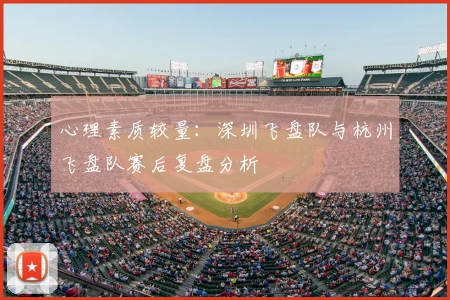 心理素质较量:深圳飞盘队与杭州飞盘队赛后复盘分析