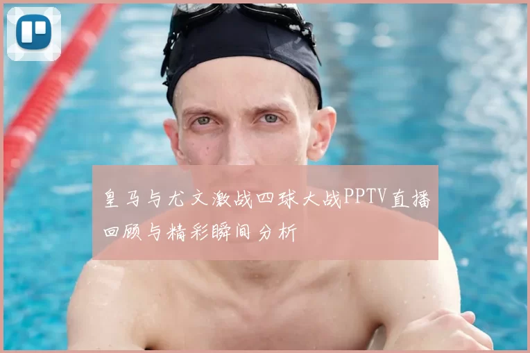皇马与尤文激战四球大战PPTV直播回顾与精彩瞬间分析