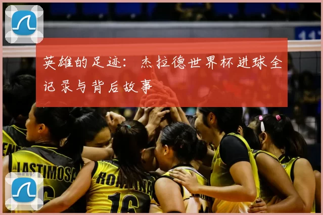 英雄的足迹：杰拉德世界杯进球全记录与背后故事