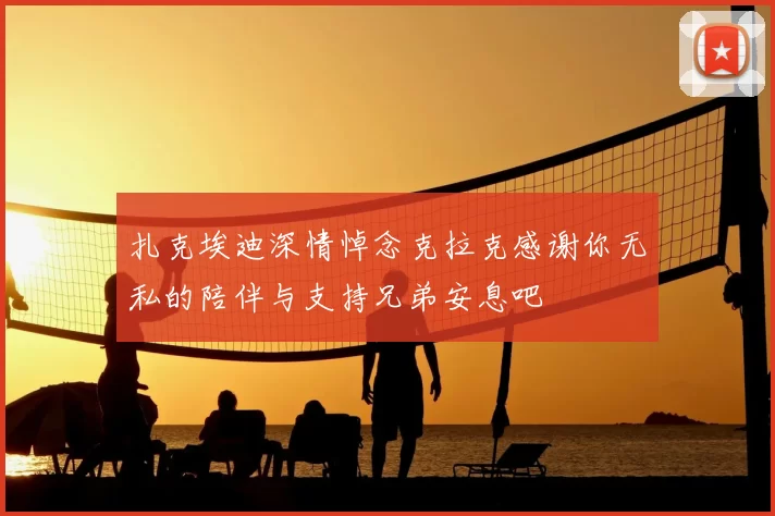 扎克埃迪深情悼念克拉克感谢你无私的陪伴与支持兄弟安息吧