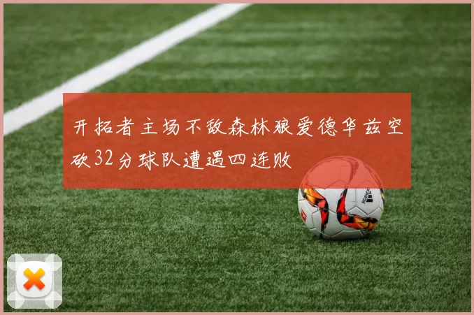 开拓者主场不敌森林狼爱德华兹空砍32分球队遭遇四连败