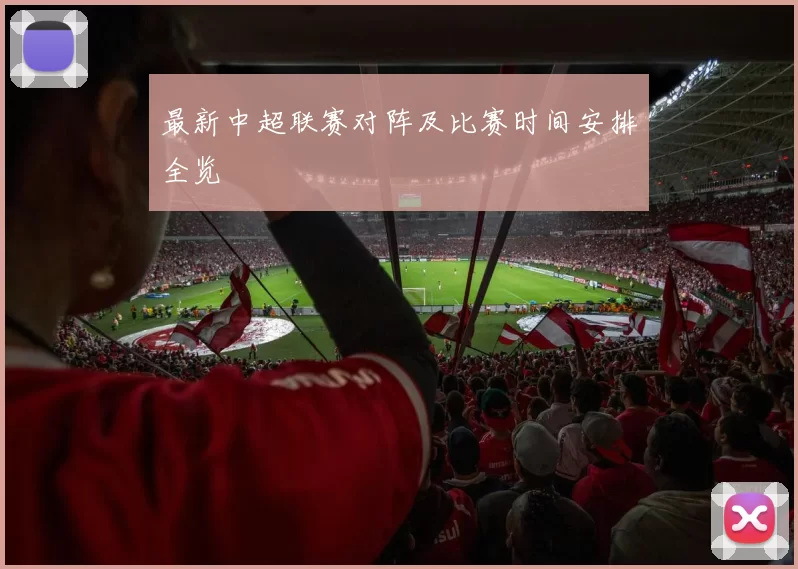 最新中超联赛对阵及比赛时间安排全览