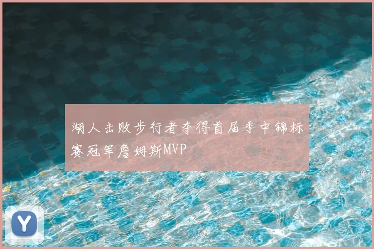 湖人击败步行者夺得首届季中锦标赛冠军詹姆斯MVP