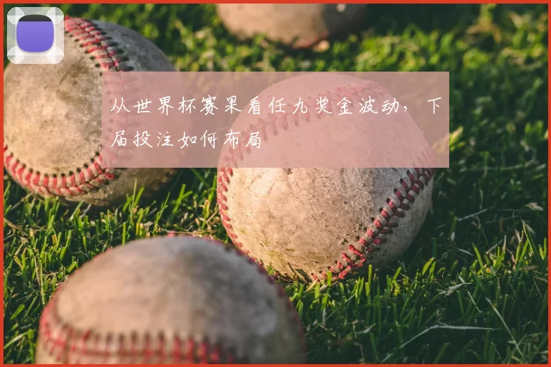 从世界杯赛果看任九奖金波动，下届投注如何布局