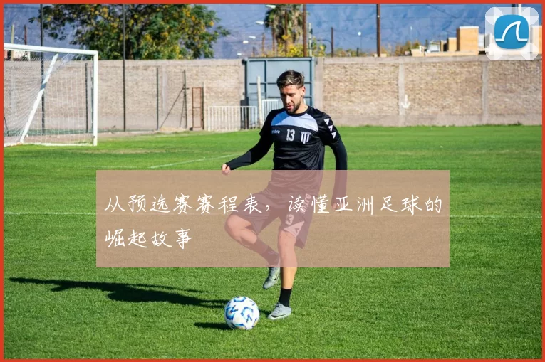 从预选赛赛程表，读懂亚洲足球的崛起故事