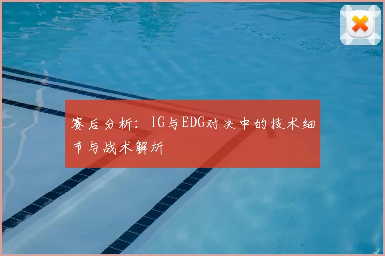 赛后分析：IG与EDG对决中的技术细节与战术解析