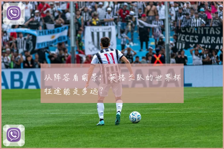 从阵容看前景：英格兰队的世界杯征途能走多远？