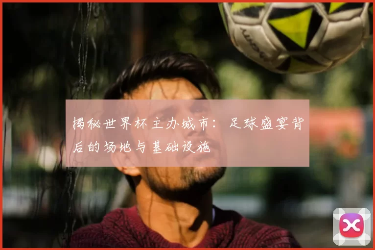 揭秘世界杯主办城市：足球盛宴背后的场地与基础设施