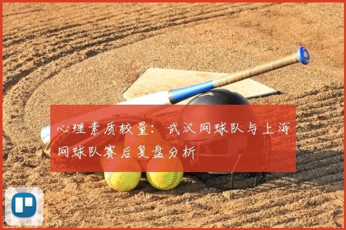 心理素质较量：武汉网球队与上海网球队赛后复盘分析