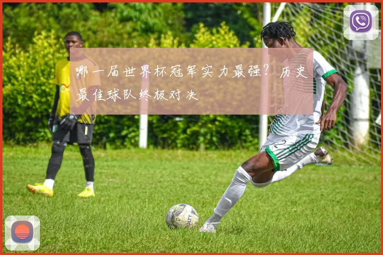 哪一届世界杯冠军实力最强？历史最佳球队终极对决